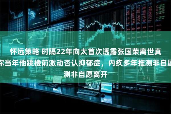 怀远策略 时隔22年向太首次透露张国荣离世真相，称当年他跳楼前激动否认抑郁症，内疚多年推测非自愿离开