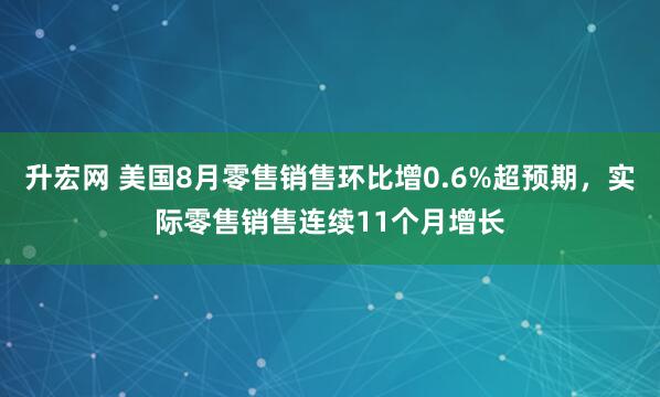 升宏网 美国8月零售销售环比增0.6%超预期，实际零售销售连续11个月增长