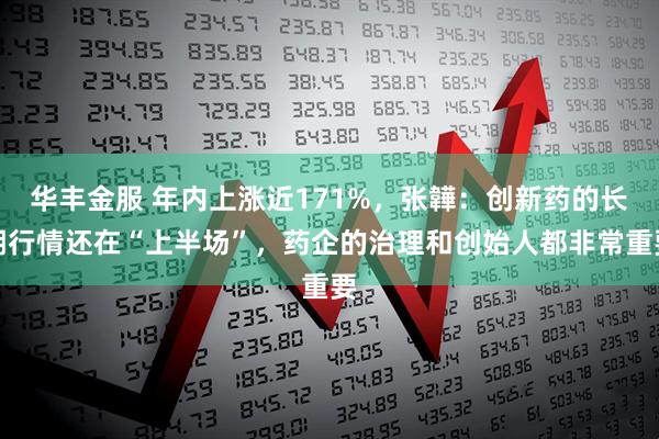 华丰金服 年内上涨近171%，张韡：创新药的长期行情还在“上半场”，药企的治理和创始人都非常重要