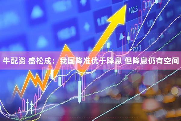 牛配资 盛松成：我国降准优于降息 但降息仍有空间