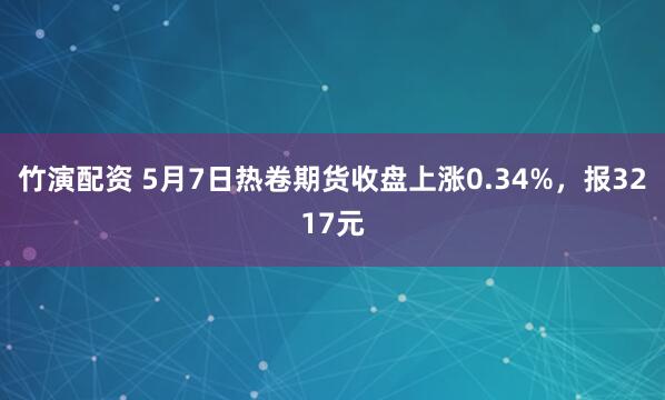 竹演配资 5月7日热卷期货收盘上涨0.34%，报3217元