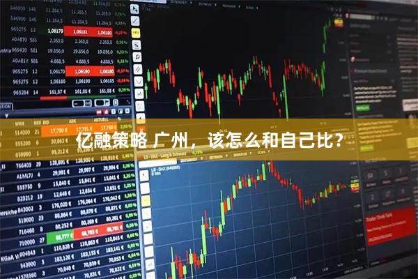 亿融策略 广州，该怎么和自己比？