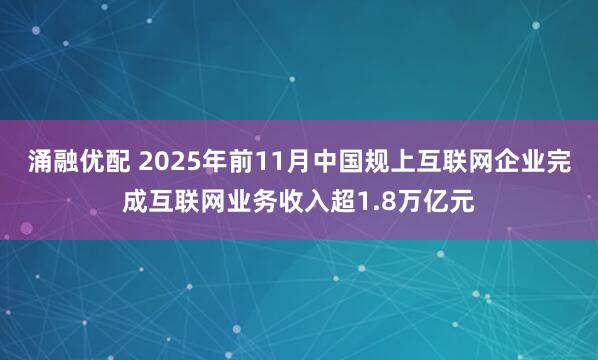 涌融优配 2025年前11月中国规上互联网企业完成互联网业务收入超1.8万亿元