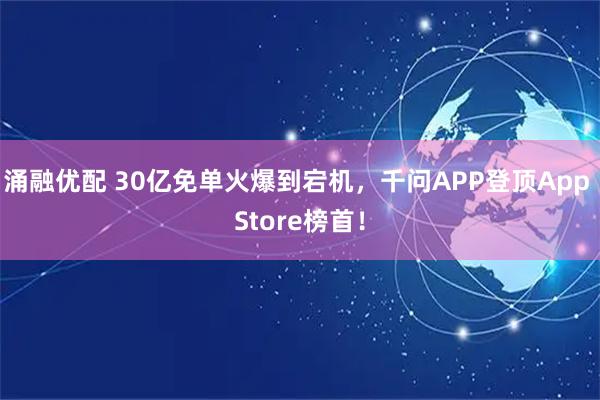 涌融优配 30亿免单火爆到宕机，千问APP登顶App Store榜首！