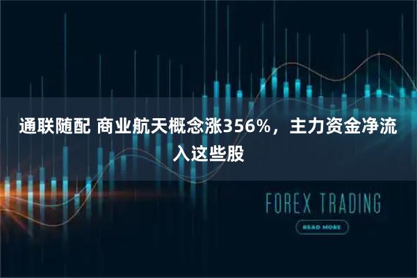 通联随配 商业航天概念涨356%，主力资金净流入这些股