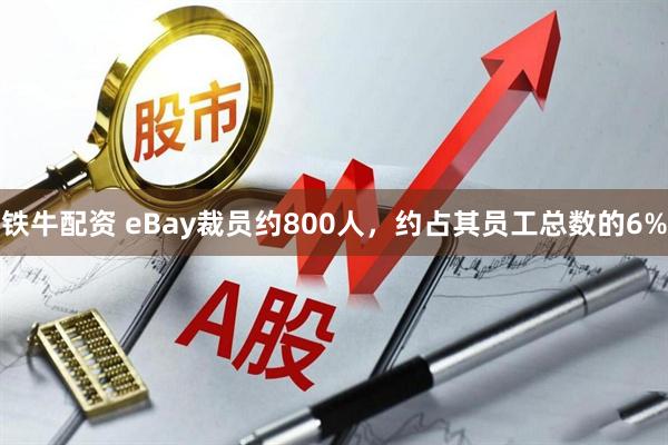 铁牛配资 eBay裁员约800人，约占其员工总数的6%