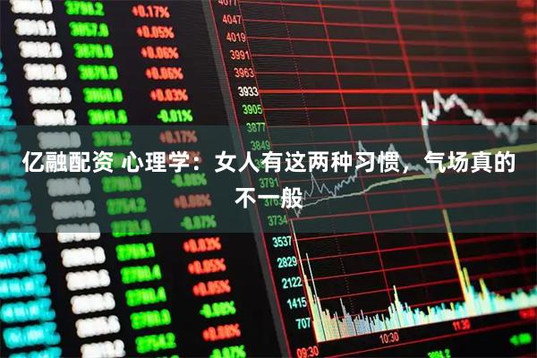 亿融配资 心理学：女人有这两种习惯，气场真的不一般